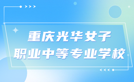2024年重慶光華女子職業(yè)中等專業(yè)學(xué)校招生流程及注意事項(xiàng)