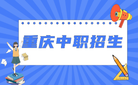 2024年重慶中職招生對(duì)象、報(bào)名時(shí)間、錄取標(biāo)準(zhǔn)及注意事項(xiàng)