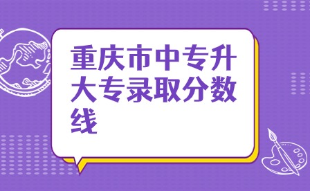 重慶市中專升大專錄取分數(shù)線