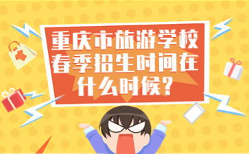 重慶市旅游學(xué)校春季招生時(shí)間在什么時(shí)候?