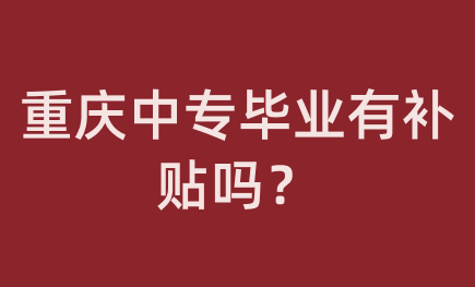 重慶中專畢業有補貼嗎？