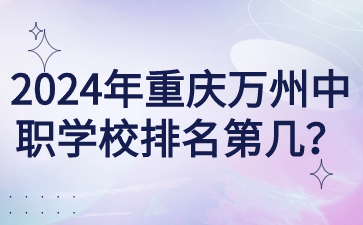 2024年重慶萬(wàn)州中職學(xué)校排名第幾？