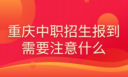 2024年重慶中職招生報到需要注意什么？