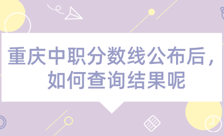 2024年重慶中職分?jǐn)?shù)線公布后，如何查詢結(jié)果呢？
