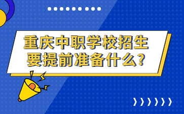 重慶中職學校招生要提前準備什么?