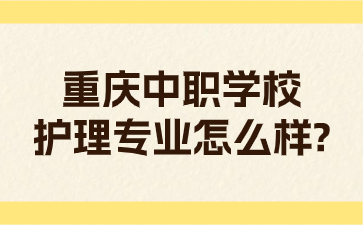 重慶中職學校護理專業(yè)怎么樣?