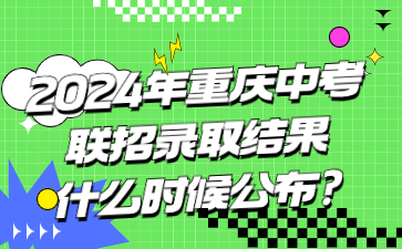 2024年重慶中考聯(lián)招錄取結果什么時候公布?