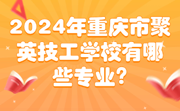 2024年重慶市聚英技工學校有哪些專業(yè)？