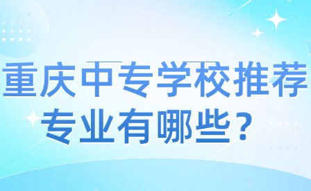 重慶中專學校推薦專業有哪些？