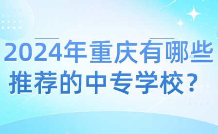 2024年重慶有哪些推薦的中專學校？