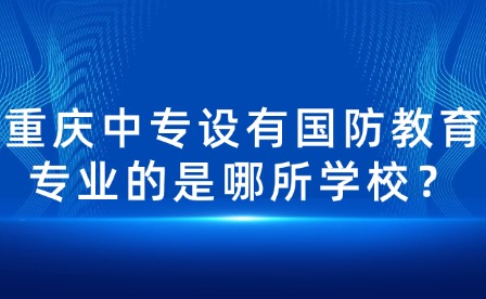 重慶中專(zhuān)設(shè)有國(guó)防教育專(zhuān)業(yè)的是哪所學(xué)校？