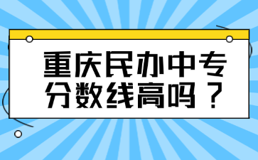 重慶民辦中專分?jǐn)?shù)線高嗎?