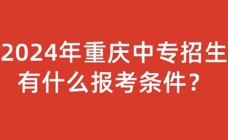 2024年重慶中專招生有什么報考條件？