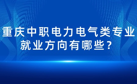 重慶中職電力電氣類專業(yè)就業(yè)方向有哪些？
