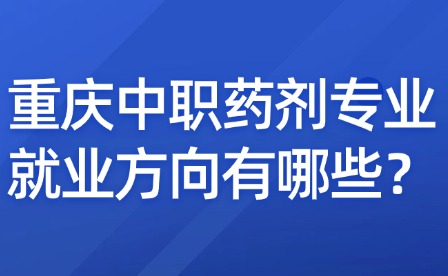 重慶中職藥劑專業(yè)就業(yè)方向有哪些？