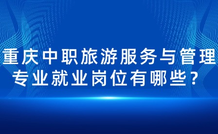 重慶中職旅游服務(wù)與管理專業(yè)就業(yè)崗位有哪些？