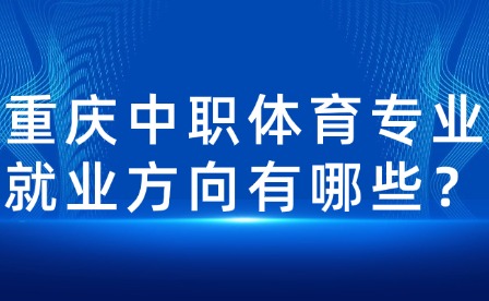 重慶中職體育專業(yè)就業(yè)方向有哪些？