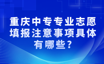 重慶中專專業(yè)志愿填報(bào)注意事項(xiàng)具體有哪些?