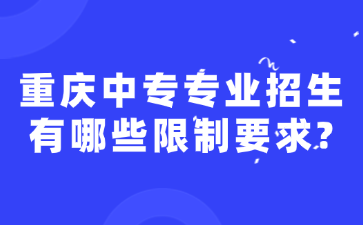 重慶中專專業(yè)招生有哪些限制要求?