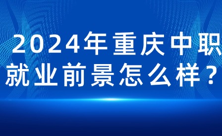 2024年重慶中職就業(yè)前景怎么樣？