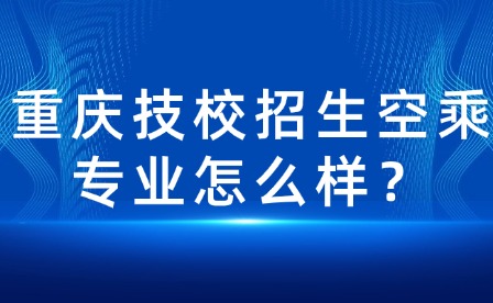 重慶技校招生空乘專(zhuān)業(yè)怎么樣？
