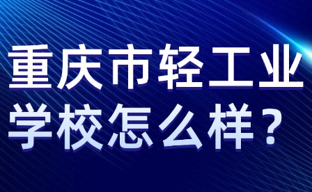 重慶市輕工業(yè)學(xué)校怎么樣？