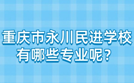 重慶市永川民進(jìn)學(xué)校有哪些專業(yè)呢？