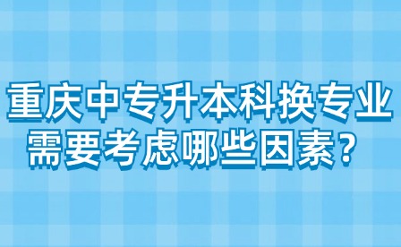 重慶中專升本科換專業需要考慮哪些因素？