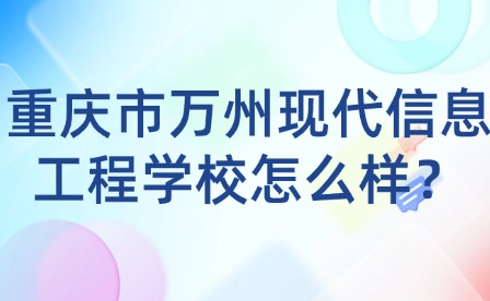 重慶市萬(wàn)州現(xiàn)代信息工程學(xué)校怎么樣？