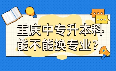 重慶中專升本科能不能換專業？