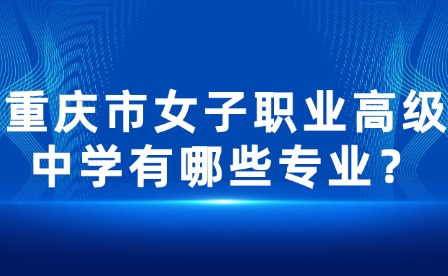 重慶市女子職業(yè)高級中學(xué)有哪些專業(yè)？
