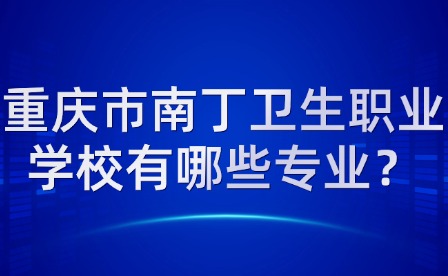 重慶市南丁衛(wèi)生職業(yè)學(xué)校有哪些專業(yè)？