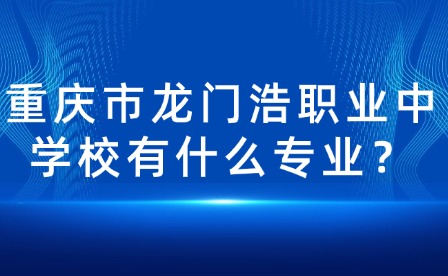 重慶市龍門浩職業(yè)中學校有什么專業(yè)？