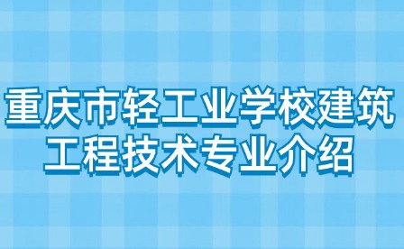 重慶市輕工業(yè)學校建筑工程技術專業(yè)介紹