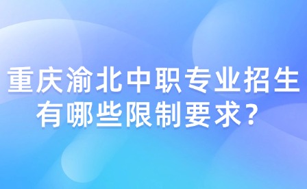 重慶渝北中職專業(yè)招生有哪些限制要求？
