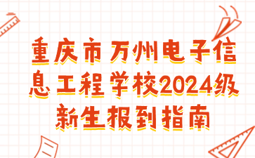 重慶市萬(wàn)州電子信息工程學(xué)校2024級(jí)新生報(bào)到指南