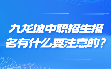 九龍坡中職招生報(bào)名有什么要注意的?