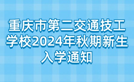 重慶市第二交通技工學(xué)校2024年秋期新生入學(xué)通知