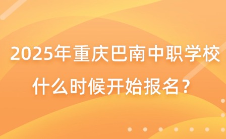 2025年重慶巴南中職學校什么時候開始報名？