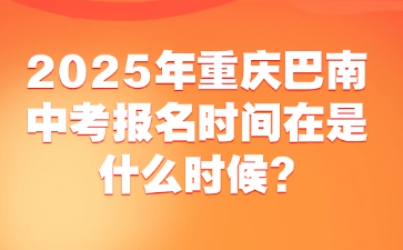 2025年重慶巴南中考報(bào)名時(shí)間在是什么時(shí)候?