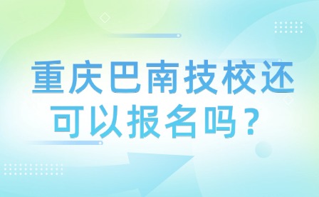 重慶巴南技校還可以報名嗎？