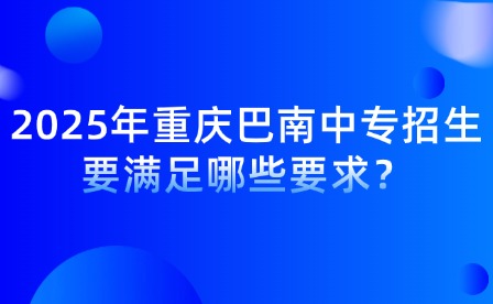 2025年重慶巴南中專招生要滿足哪些要求？