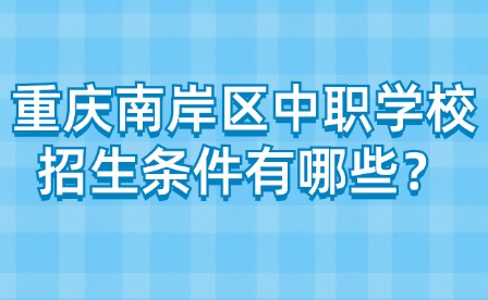 重慶南岸區中職學校招生條件有哪些？