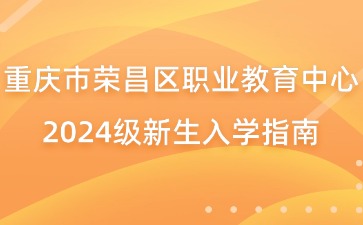 重慶市榮昌區(qū)職業(yè)教育中心2024級新生入學(xué)指南