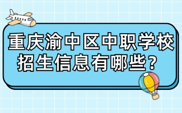 重慶渝中區(qū)中職學(xué)校招生信息有哪些？