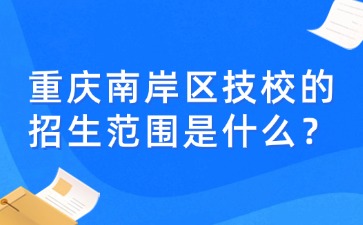 重慶南岸區(qū)技校的招生范圍是什么？