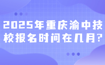 2025年重慶渝中技校報(bào)名時(shí)間在幾月?