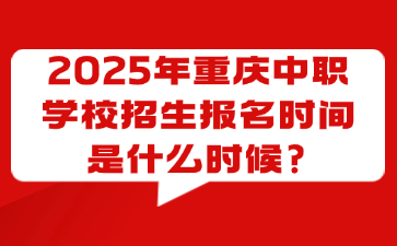 2025年重慶中職學(xué)校招生報(bào)名時(shí)間是什么時(shí)候?
