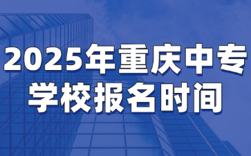2025年重慶中專學(xué)校報名時間