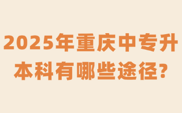 2025年重慶中專(zhuān)升本科有哪些途徑?